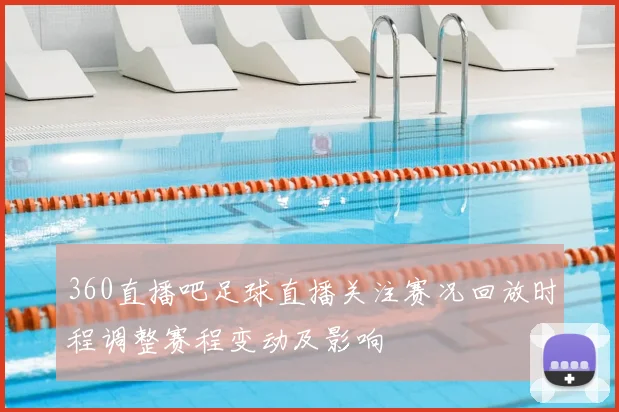 360直播吧足球直播关注赛况回放时程调整赛程变动及影响