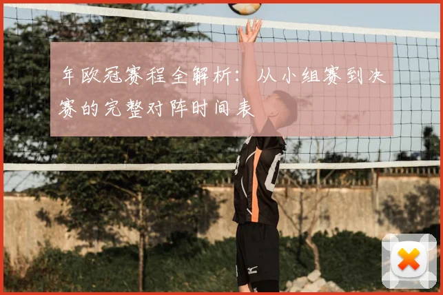 年欧冠赛程全解析：从小组赛到决赛的完整对阵时间表