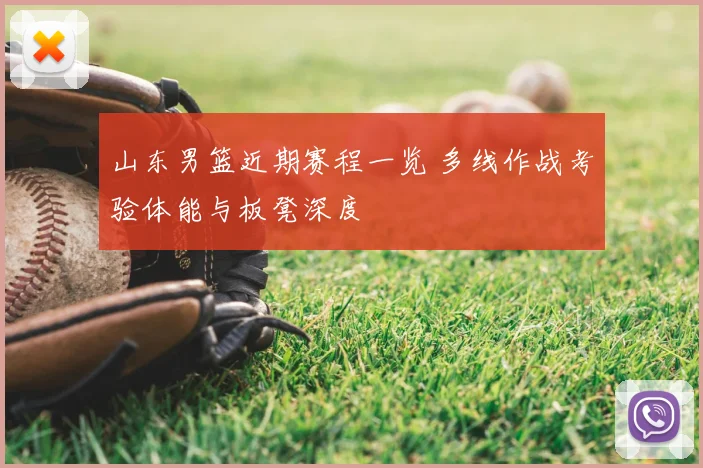 山东男篮近期赛程一览 多线作战考验体能与板凳深度