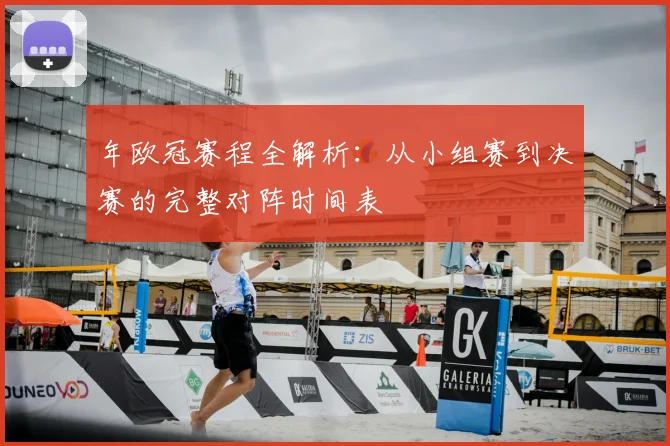 年欧冠赛程全解析：从小组赛到决赛的完整对阵时间表