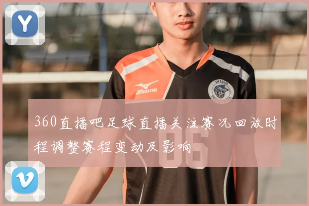 360直播吧足球直播关注赛况回放时程调整赛程变动及影响