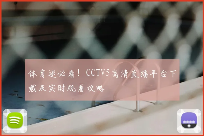 体育迷必看!CCTV5高清直播平台下载及实时观看攻略