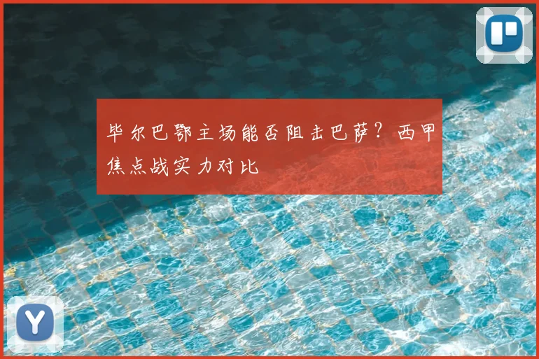 毕尔巴鄂主场能否阻击巴萨?西甲焦点战实力对比