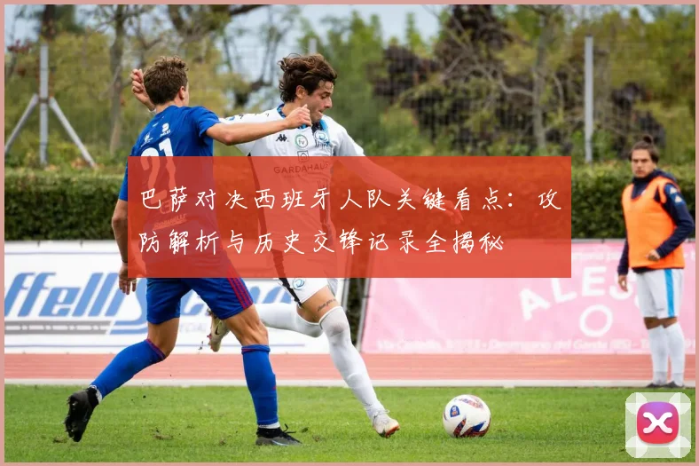 巴萨对决西班牙人队关键看点：攻防解析与历史交锋记录全揭秘