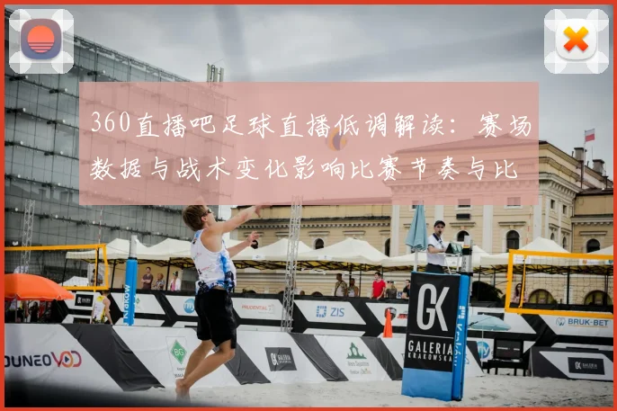 360直播吧足球直播低调解读:赛场数据与战术变化影响比赛节奏与比分走势